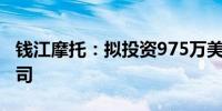 钱江摩托：拟投资975万美元设立印尼合资公司