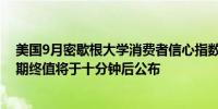 美国9月密歇根大学消费者信心指数终值、一年期通胀率预期终值将于十分钟后公布