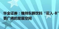 华金证券：维持东鹏饮料“买入-B”评级能量饮料有望迎来更广阔的发展空间