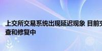 上交所交易系统出现延迟现象 目前交易所和券商正在紧急排查和修复中