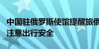 中国驻俄罗斯使馆提醒旅俄中国公民国庆假期注意出行安全