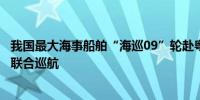 我国最大海事船舶“海巡09”轮赴粤桂琼及北部湾海域开展联合巡航