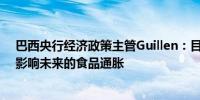 巴西央行经济政策主管Guillen：目前正在讨论干旱将如何影响未来的食品通胀