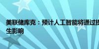 美联储库克：预计人工智能将通过提高劳动生产率对通胀产生影响