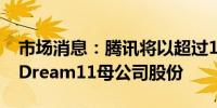 市场消息：腾讯将以超过1.5亿美元价格出售Dream11母公司股份