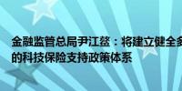 金融监管总局尹江鳌：将建立健全多层次、广覆盖、分类别的科技保险支持政策体系