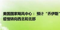 美国国家飓风中心： 预计“乔伊斯”周日和周一晚些时候将缓慢转向西北和北部