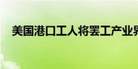 美国港口工人将罢工产业界担忧加剧通胀