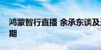 鸿蒙智行直播 余承东谈及造车亏损表积极预期