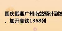 国庆假期广州南站预计到发旅客617.3万人次、加开高铁1368列