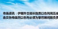 市场资讯：伊朗外交部长指责以色列周五使用数枚美国“掩体炸弹”袭击贝鲁特虽然以色列必须为黎巴嫩问题负责但“不能忽视美国的同谋”