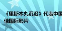 《里斯本丸沉没》代表中国内地报名奥斯卡最佳国际影片