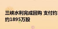 三峡水利完成回购 支付约1.46亿元回购股份约1895万股