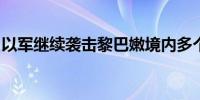 以军继续袭击黎巴嫩境内多个真主党军事目标