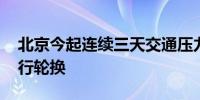 北京今起连续三天交通压力大 下周一尾号限行轮换