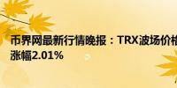 币界网最新行情晚报：TRX波场价格达0.1553美元/枚 日内涨幅2.01%