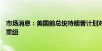 市场消息：美国前总统特朗普计划对美国司法部进行大规模重组