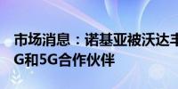 市场消息：诺基亚被沃达丰印度选为主要的4G和5G合作伙伴