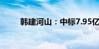 韩建河山：中标7.95亿元采购项目