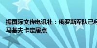 据国际文传电讯社：俄罗斯军队已经控制了卢甘斯克地区的马基夫卡定居点