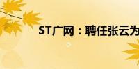 ST广网：聘任张云为公司董秘