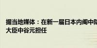 据当地媒体：在新一届日本内阁中防卫大臣一职或由前防卫大臣中谷元担任