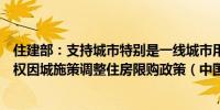 住建部：支持城市特别是一线城市用好房地产市场调控自主权因城施策调整住房限购政策（中国房地产报）