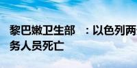 黎巴嫩卫生部  ：以色列两天袭击造成14名医务人员死亡