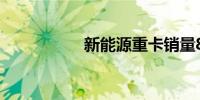 新能源重卡销量8连涨