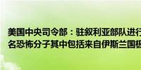 美国中央司令部：驻叙利亚部队进行了两次定点打击击毙37名恐怖分子其中包括来自伊斯兰国极端组织的成员