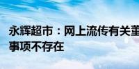 永辉超市：网上流传有关董事长和胖东来调改事项不存在