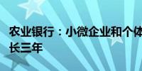 农业银行：小微企业和个体工商户降费措施延长三年