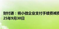 财付通：将小微企业支付手续费减费让利政策延长一年至2025年9月30日