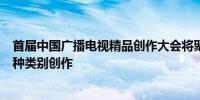 首届中国广播电视精品创作大会将聚焦电视剧、微短剧等多种类别创作