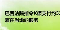 巴西法院指令X须支付约520万美元罚款以恢复在当地的服务