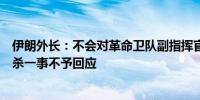 伊朗外长：不会对革命卫队副指挥官尼尔福鲁尚在黎巴嫩被杀一事不予回应