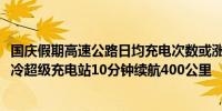 国庆假期高速公路日均充电次数或涨超40% 安徽芜湖：全液冷超级充电站10分钟续航400公里