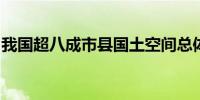 我国超八成市县国土空间总体规划已批复实施