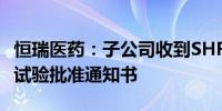 恒瑞医药：子公司收到SHR-1905注射液临床试验批准通知书