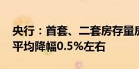 央行：首套、二套房存量房贷利率批量下调 平均降幅0.5%左右