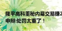 隆平高科董秘内幕交易赚2万被罚200万董秘申辩:处罚太重了！