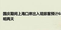 国庆期间上海口岸出入境旅客预计68.6万人次 出境高峰在今明两天