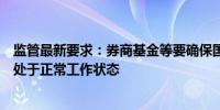 监管最新要求：券商基金等要确保国庆开市之前各交易系统处于正常工作状态