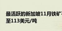 最活跃的新加坡11月铁矿石合约上涨10.6%至113美元/吨