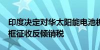 印度决定对华太阳能电池板/组件阳极化铝边框征收反倾销税