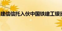 建信信托入伙中国铁建工银资管旗下股权基金