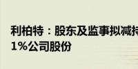 利柏特：股东及监事拟减持合计不超过1.0111%公司股份