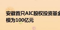 安徽首只AIC股权投资基金启动 意向基金规模为100亿元