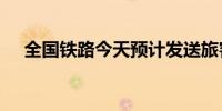 全国铁路今天预计发送旅客1750万人次