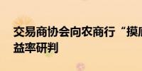 交易商协会向农商行“摸底”10年期国债收益率研判